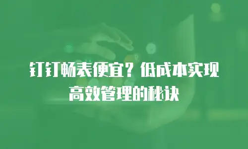 钉钉畅表便宜？低成本实现高效管理的秘诀