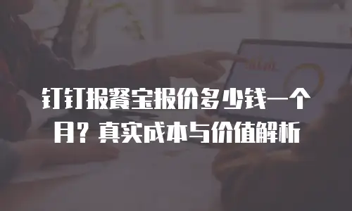 钉钉报餐宝报价多少钱一个月？真实成本与价值解析
