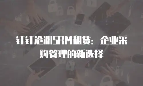 钉钉沧渊SRM租赁：企业采购管理的新选择