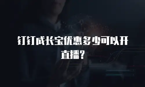 钉钉成长宝优惠多少可以开直播？
