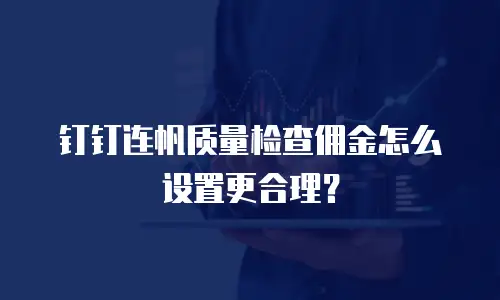 钉钉连帆质量检查佣金怎么设置更合理？