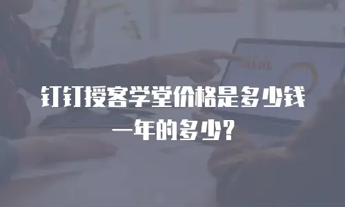 钉钉授客学堂价格是多少钱一年的多少？