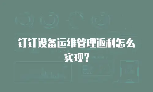 钉钉设备运维管理返利怎么实现？