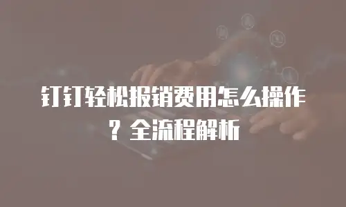 钉钉轻松报销费用怎么操作？全流程解析