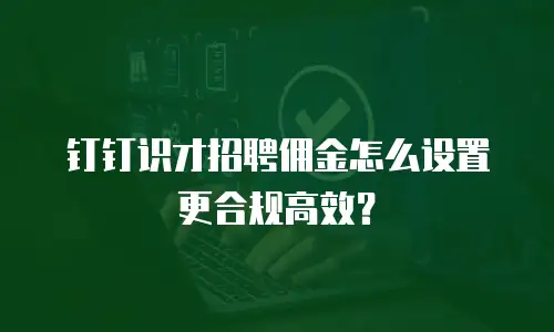 钉钉识才招聘佣金怎么设置更合规高效？