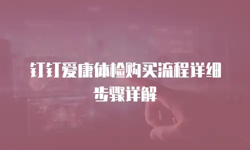 钉钉爱康体检购买流程详细步骤详解