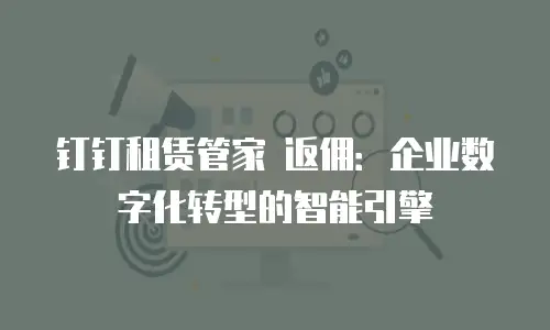 钉钉租赁管家 返佣：企业数字化转型的智能引擎
