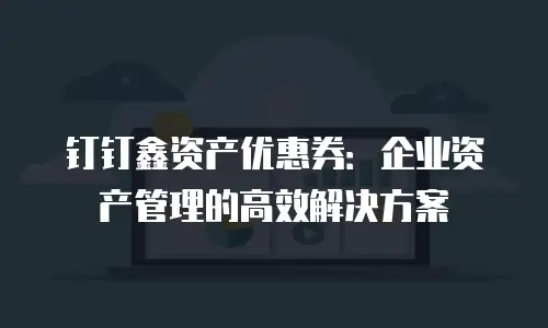 钉钉鑫资产优惠券：企业资产管理的高效解决方案