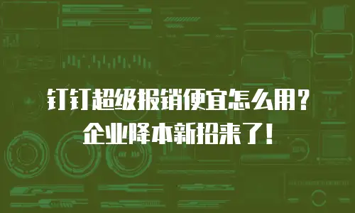 钉钉超级报销便宜怎么用？企业降本新招来了！
