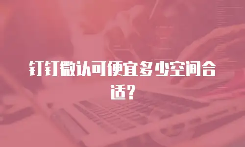 钉钉微认可便宜多少空间合适？