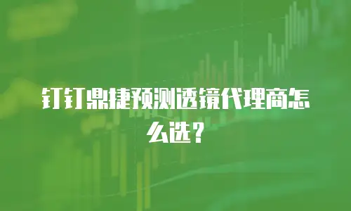 钉钉鼎捷预测透镜代理商怎么选？