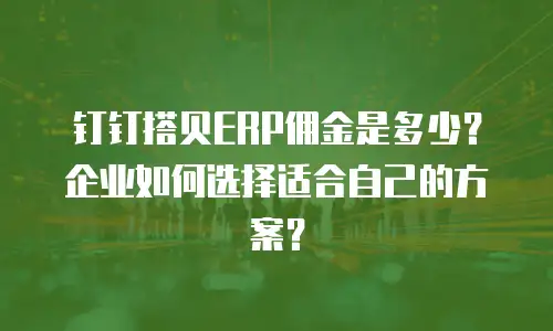 钉钉搭贝ERP佣金是多少？企业如何选择适合自己的方案？