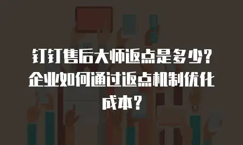 钉钉售后大师返点是多少？企业如何通过返点机制优化成本？