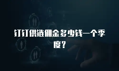 钉钉供链佣金多少钱一个季度？