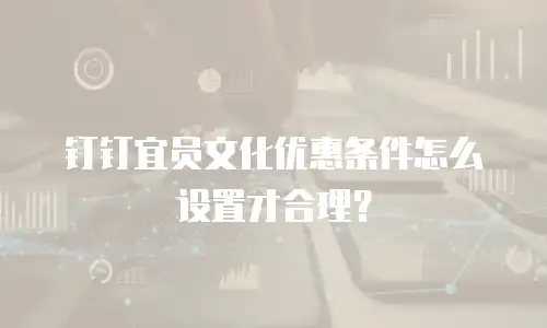 钉钉宜员文化优惠条件怎么设置才合理？