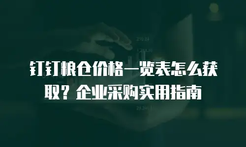 钉钉粮仓价格一览表怎么获取？企业采购实用指南