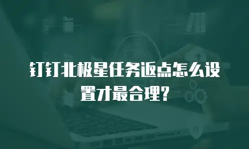 钉钉北极星任务返点怎么设置才最合理？