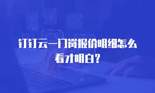 钉钉云一门岗报价明细怎么看才明白？