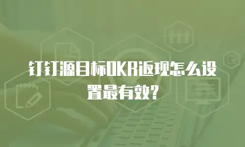 钉钉源目标OKR返现怎么设置最有效？