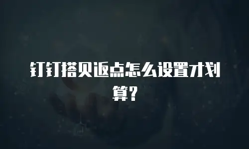 钉钉搭贝返点怎么设置才划算？