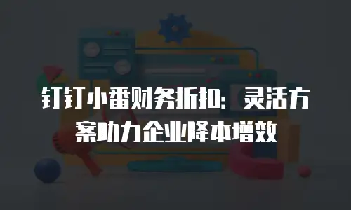 钉钉小番财务折扣：灵活方案助力企业降本增效