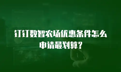 钉钉数智农场优惠条件怎么申请最划算？