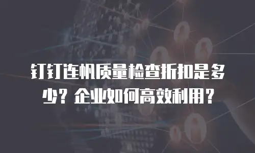 钉钉连帆质量检查折扣是多少？企业如何高效利用？