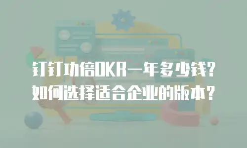 钉钉功倍OKR一年多少钱？如何选择适合企业的版本？
