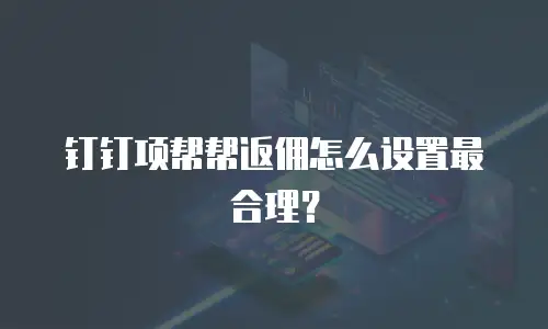 钉钉项帮帮返佣怎么设置最合理？