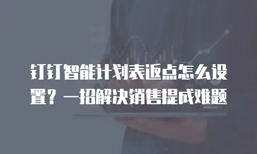 钉钉智能计划表返点怎么设置？一招解决销售提成难题