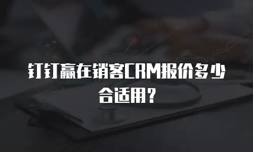 钉钉赢在销客CRM报价多少合适用？