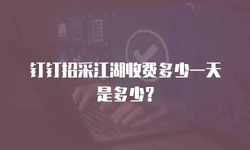 钉钉招采江湖收费多少一天是多少？