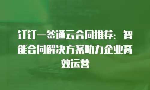 钉钉一签通云合同推荐：智能合同解决方案助力企业高效运营