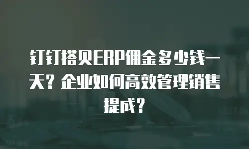 钉钉搭贝ERP佣金多少钱一天？企业如何高效管理销售提成？