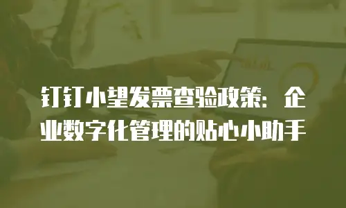 钉钉小望发票查验政策：企业数字化管理的贴心小助手