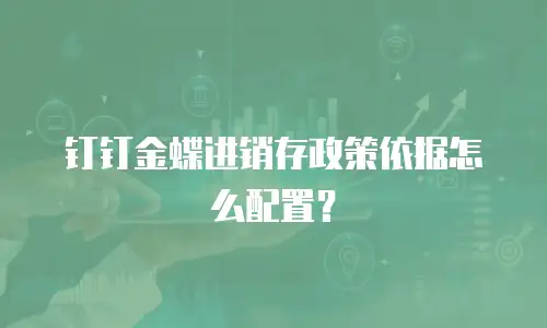 钉钉金蝶进销存政策依据怎么配置？
