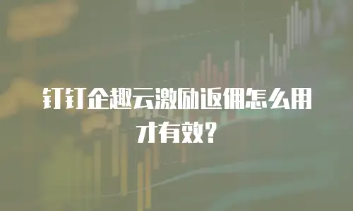 钉钉企趣云激励返佣怎么用才有效？