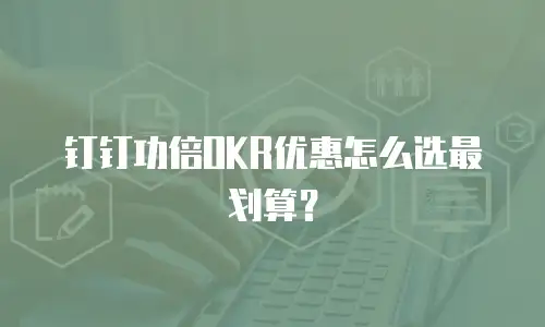 钉钉功倍OKR优惠怎么选最划算？