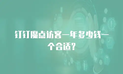 钉钉魔点访客一年多少钱一个合适？
