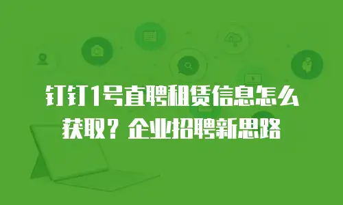 钉钉1号直聘租赁信息怎么获取？企业招聘新思路