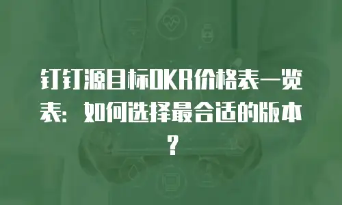 钉钉源目标OKR价格表一览表：如何选择最合适的版本？