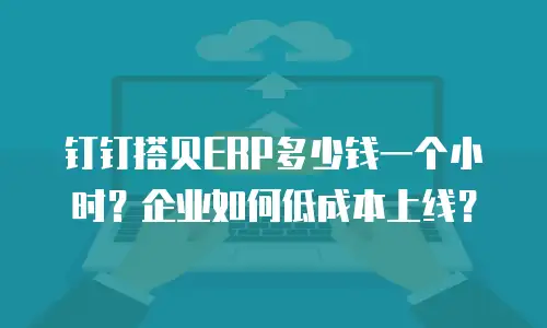 钉钉搭贝ERP多少钱一个小时？企业如何低成本上线？