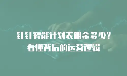 钉钉智能计划表佣金多少？看懂背后的运营逻辑