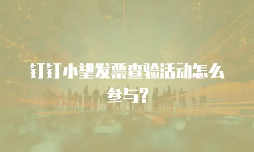钉钉小望发票查验活动怎么参与？