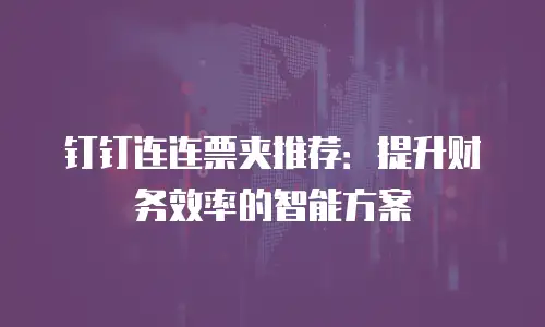 钉钉连连票夹推荐：提升财务效率的智能方案