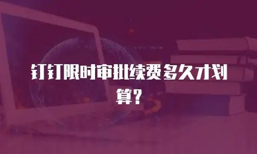 钉钉限时审批续费多久才划算？