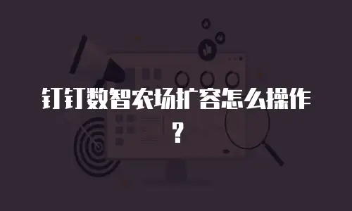 钉钉数智农场扩容怎么操作？