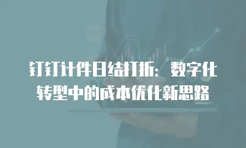 钉钉计件日结打折：数字化转型中的成本优化新思路