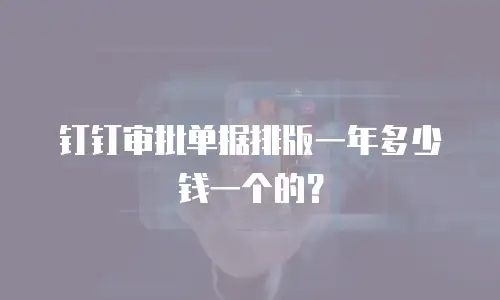 钉钉审批单据排版一年多少钱一个的？