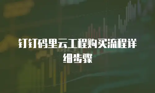 钉钉码里云工程购买流程详细步骤